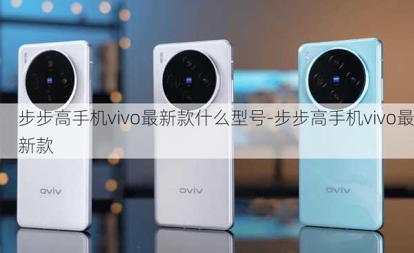 步步高手机vivo最新款什么型号-步步高手机vivo最新款