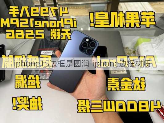 iphone15边框是圆润-iphone边框材质