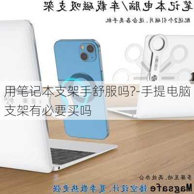 用笔记本支架手舒服吗?-手提电脑支架有必要买吗