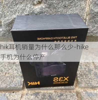 hik耳机销量为什么那么少-hike手机为什么停产