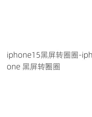 iphone15黑屏转圈圈-iphone 黑屏转圈圈