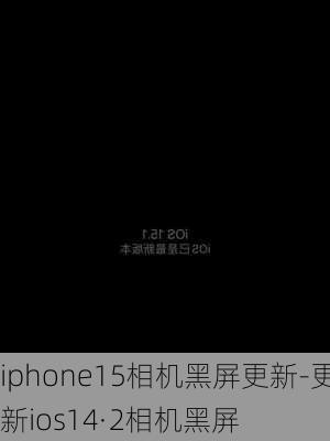 iphone15相机黑屏更新-更新ios14·2相机黑屏