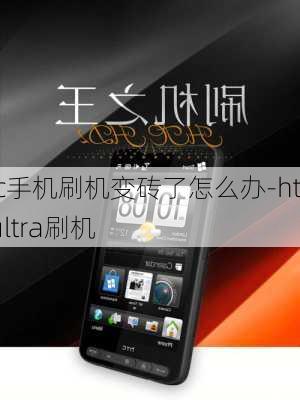 htc手机刷机变砖了怎么办-htc ultra刷机