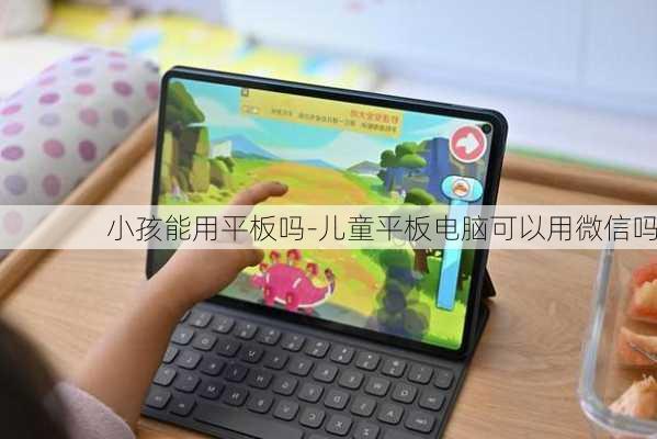 小孩能用平板吗-儿童平板电脑可以用微信吗