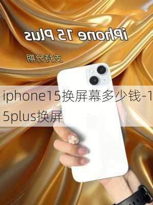 iphone15换屏幕多少钱-15plus换屏