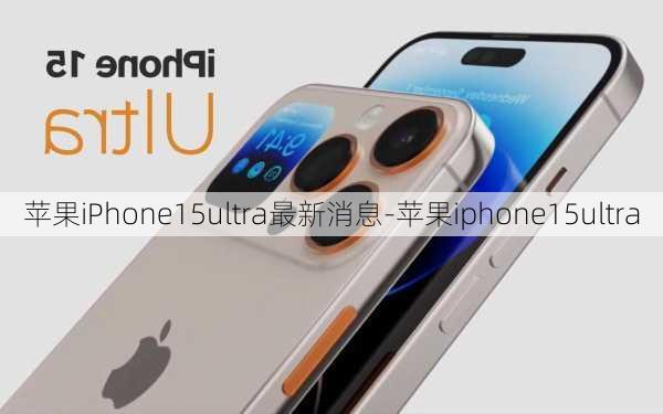 苹果iPhone15ultra最新消息-苹果iphone15ultra