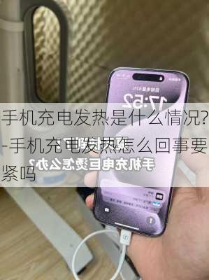 手机充电发热是什么情况?-手机充电发热怎么回事要紧吗