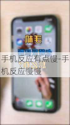 手机反应有点慢-手机反应慢慢