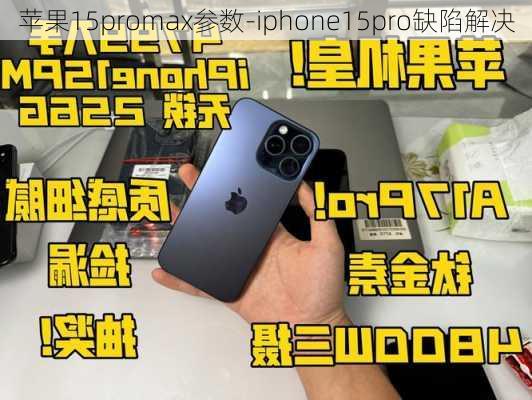 苹果15promax参数-iphone15pro缺陷解决