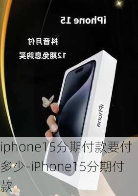 iphone15分期付款要付多少-iPhone15分期付款