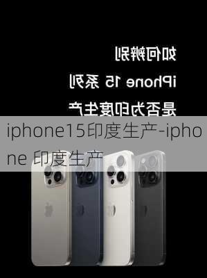 iphone15印度生产-iphone 印度生产