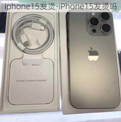 Iphone15发烫-iPhone15发烫吗