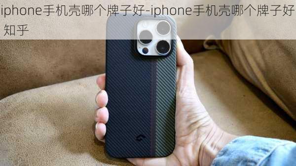 iphone手机壳哪个牌子好-iphone手机壳哪个牌子好 知乎