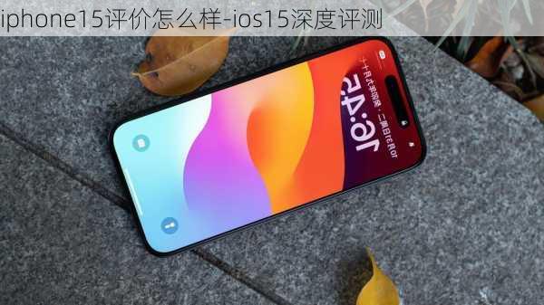 iphone15评价怎么样-ios15深度评测