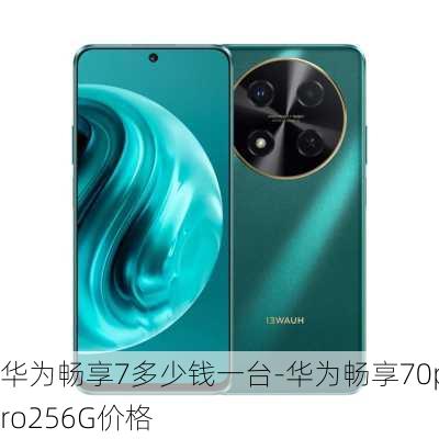 华为畅享7多少钱一台-华为畅享70pro256G价格