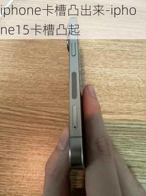 iphone卡槽凸出来-iphone15卡槽凸起