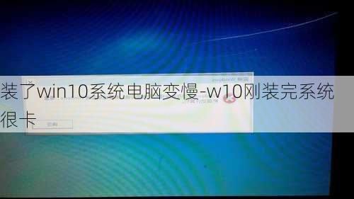 装了win10系统电脑变慢-w10刚装完系统很卡