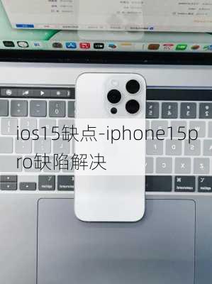 ios15缺点-iphone15pro缺陷解决