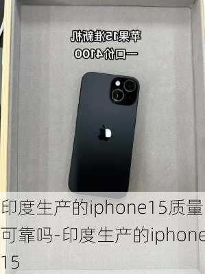 印度生产的iphone15质量可靠吗-印度生产的iphone15