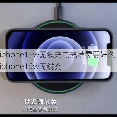 iphone15w无线充电充满需要好久-iphone15w无线充