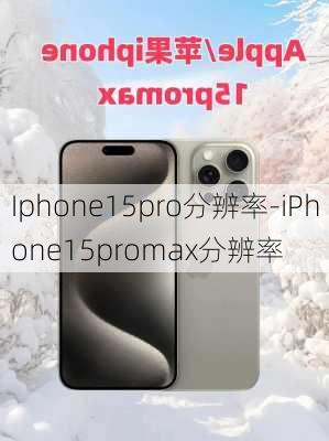 Iphone15pro分辨率-iPhone15promax分辨率