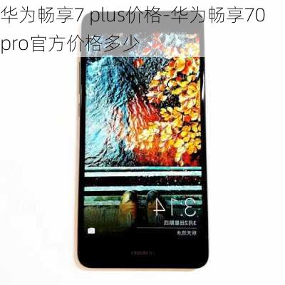 华为畅享7 plus价格-华为畅享70pro官方价格多少