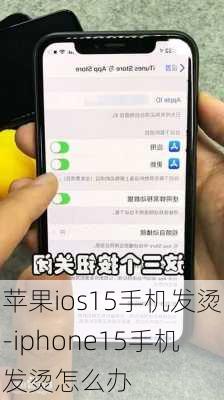 苹果ios15手机发烫-iphone15手机发烫怎么办