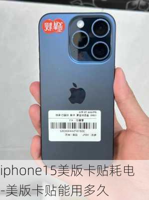 iphone15美版卡贴耗电-美版卡贴能用多久