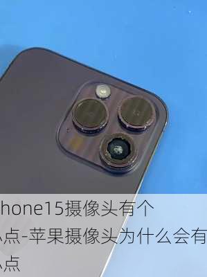 iphone15摄像头有个小点-苹果摄像头为什么会有小点