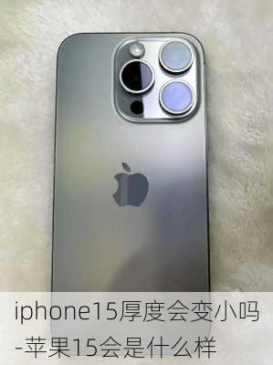 iphone15厚度会变小吗-苹果15会是什么样