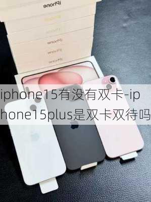 iphone15有没有双卡-iphone15plus是双卡双待吗