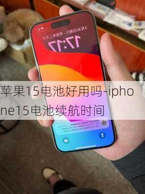 苹果15电池好用吗-iphone15电池续航时间