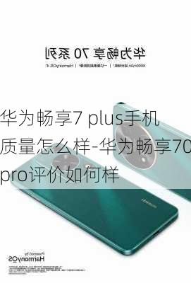 华为畅享7 plus手机质量怎么样-华为畅享70pro评价如何样