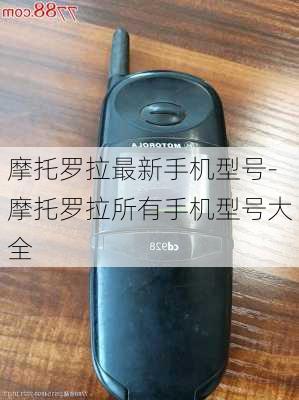 摩托罗拉最新手机型号-摩托罗拉所有手机型号大全