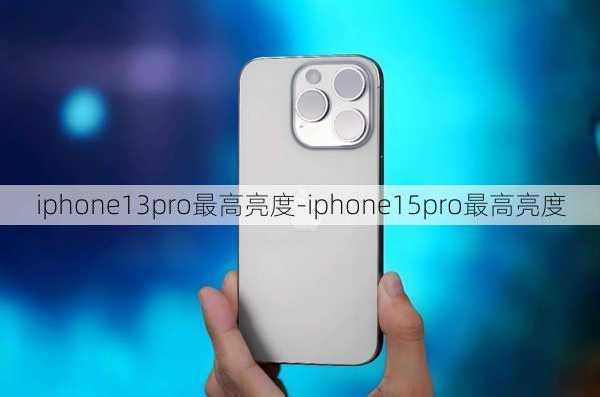 iphone13pro最高亮度-iphone15pro最高亮度