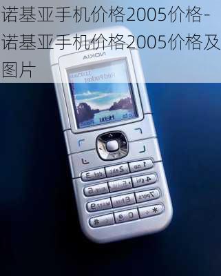 诺基亚手机价格2005价格-诺基亚手机价格2005价格及图片