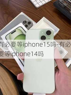 有必要等iphone15吗-有必要等iphone14吗