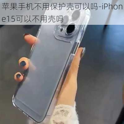 苹果手机不用保护壳可以吗-iPhone15可以不用壳吗