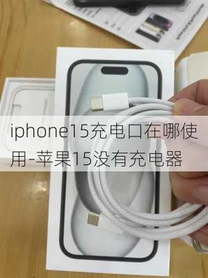 iphone15充电口在哪使用-苹果15没有充电器