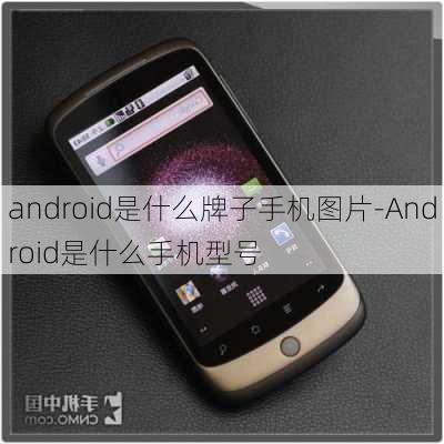 android是什么牌子手机图片-Android是什么手机型号