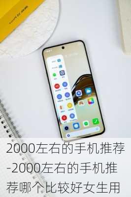 2000左右的手机推荐-2000左右的手机推荐哪个比较好女生用