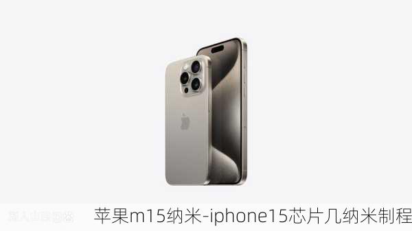 苹果m15纳米-iphone15芯片几纳米制程