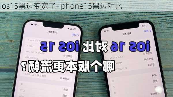 ios15黑边变宽了-iphone15黑边对比