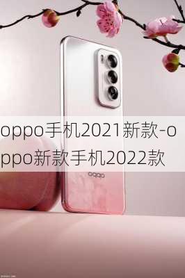 oppo手机2021新款-oppo新款手机2022款