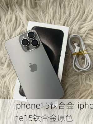 iphone15钛合金-iphone15钛合金原色