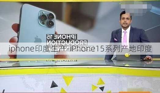 iphone印度生产-iPhone15系列产地印度