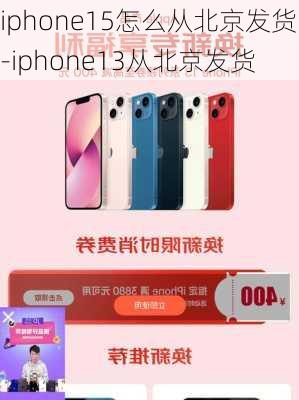 iphone15怎么从北京发货-iphone13从北京发货