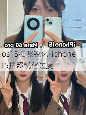 ios15拍照锐化-iphone15拍照锐化过度