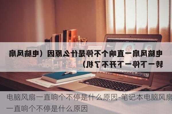 电脑风扇一直响个不停是什么原因-笔记本电脑风扇一直响个不停是什么原因