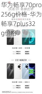 华为畅享70pro256g价格-华为畅享7plus32g价格